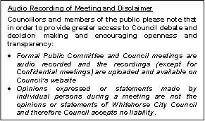 Audio Recording of Meeting and Disclaimer
Councillors and members of the public please note that in order to provide greater access to Council debate and decision making and encouraging openness and transparency:
•	Formal Public Committee and Council meetings are audio recorded and the recordings (except for Confidential meetings) are uploaded and available on Council’s website
•	Opinions expressed or statements made by individual persons during a meeting are not the opinions or statements of Whitehorse City Council and therefore Council accepts no liability.
